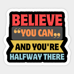 Believe You Can And You're Halfway There Sticker